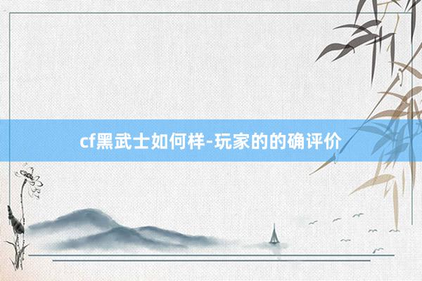 cf黑武士如何样-玩家的的确评价