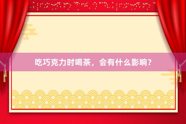 吃巧克力时喝茶，会有什么影响？