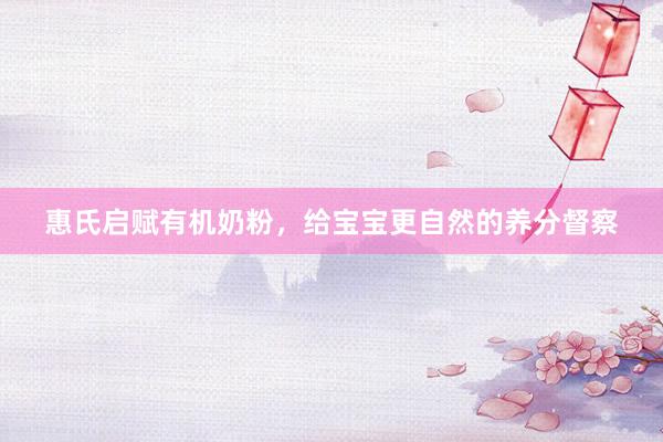 惠氏启赋有机奶粉，给宝宝更自然的养分督察